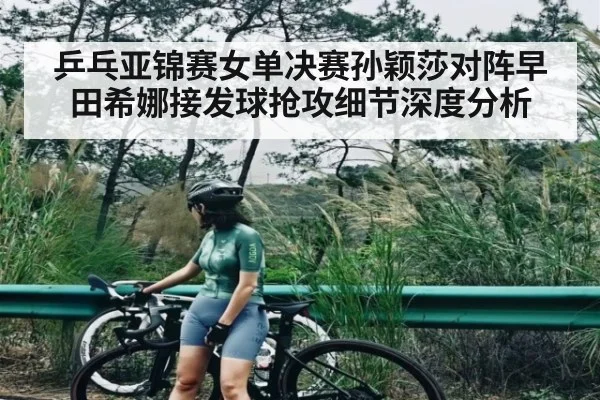 乒乓亚锦赛女单决赛孙颖莎对阵早田希娜接发球抢攻细节深度分析 | kaiyun