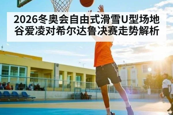 2026冬奥会自由式滑雪U型场地谷爱凌对希尔达鲁决赛走势解析 | kaiyun