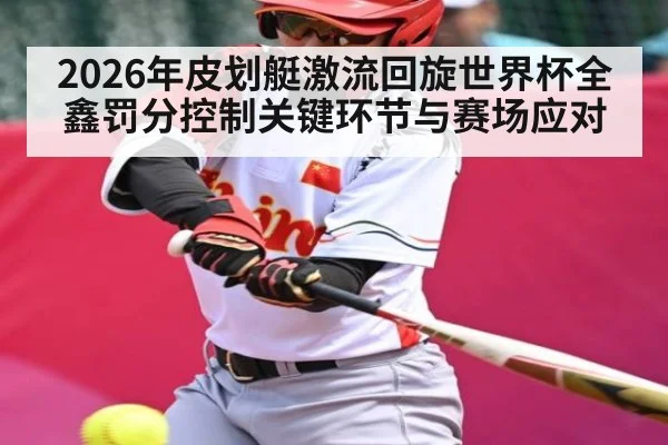 2026年皮划艇激流回旋世界杯全鑫罚分控制关键环节与赛场应对