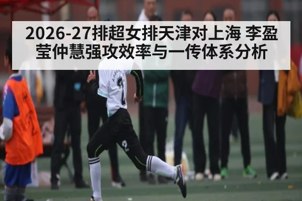 2026-27排超女排天津对上海 李盈莹仲慧强攻效率与一传体系分析 | kaiyun
